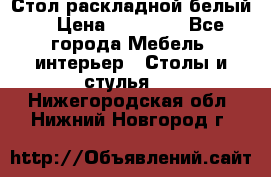 Стол раскладной белый  › Цена ­ 19 900 - Все города Мебель, интерьер » Столы и стулья   . Нижегородская обл.,Нижний Новгород г.